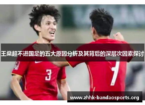 王燊超不进国足的五大原因分析及其背后的深层次因素探讨 王燊超不进国足的五大原因分析及其背后的深层次因素探讨