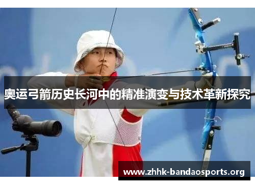 奥运弓箭历史长河中的精准演变与技术革新探究