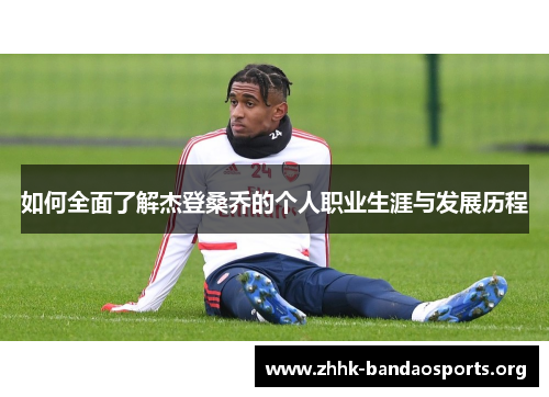 如何全面了解杰登桑乔的个人职业生涯与发展历程 如何全面了解杰登桑乔的个人职业生涯与发展历程