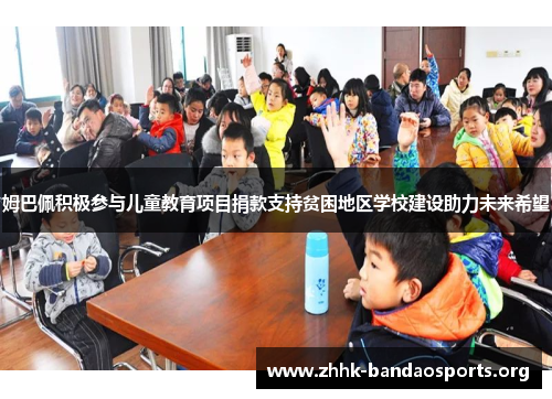 姆巴佩积极参与儿童教育项目捐款支持贫困地区学校建设助力未来希望