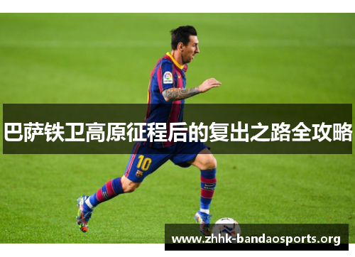 巴萨铁卫高原征程后的复出之路全攻略