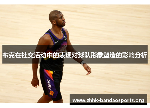 布克在社交活动中的表现对球队形象塑造的影响分析