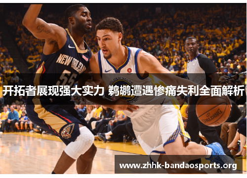 开拓者展现强大实力 鹈鹕遭遇惨痛失利全面解析