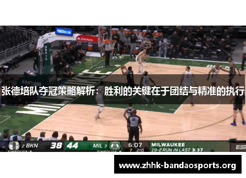 张德培队夺冠策略解析：胜利的关键在于团结与精准的执行