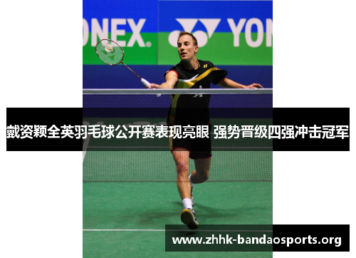 戴资颖全英羽毛球公开赛表现亮眼 强势晋级四强冲击冠军