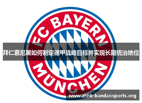 拜仁慕尼黑如何制定德甲战略目标并实现长期统治地位