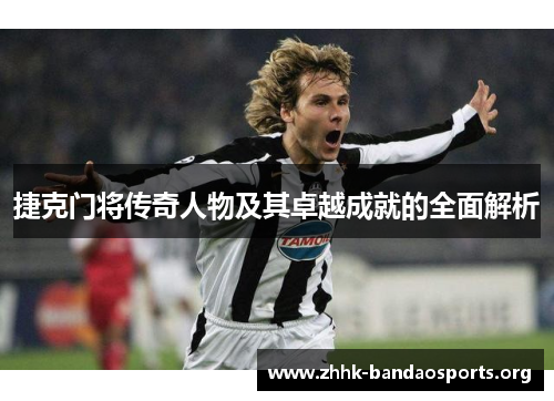 捷克门将传奇人物及其卓越成就的全面解析 捷克门将传奇人物及其卓越成就的全面解析