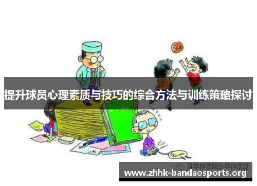 提升球员心理素质与技巧的综合方法与训练策略探讨