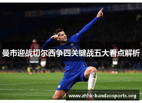 曼市迎战切尔西争四关键战五大看点解析