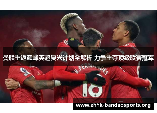 曼联重返巅峰英超复兴计划全解析 力争重夺顶级联赛冠军 曼联重返巅峰英超复兴计划全解析 力争重夺顶级联赛冠军