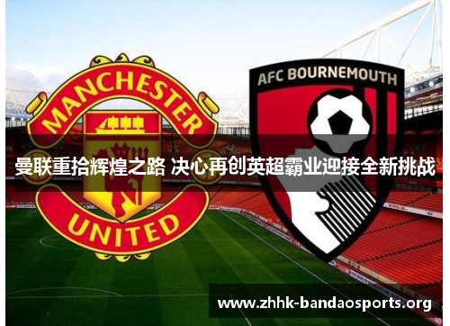 曼联重拾辉煌之路 决心再创英超霸业迎接全新挑战