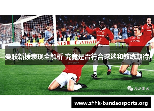 曼联新援表现全解析 究竟是否符合球迷和教练期待