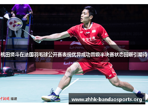 桃田贤斗在法国羽毛球公开赛表现优异成功晋级半决赛状态回暖引期待