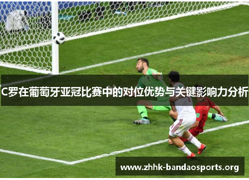 C罗在葡萄牙亚冠比赛中的对位优势与关键影响力分析