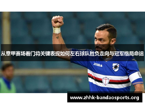 从意甲赛场看门将关键表现如何左右球队胜负走向与冠军格局命运